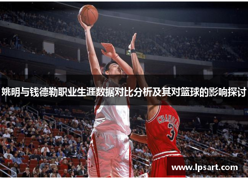 姚明与钱德勒职业生涯数据对比分析及其对篮球的影响探讨