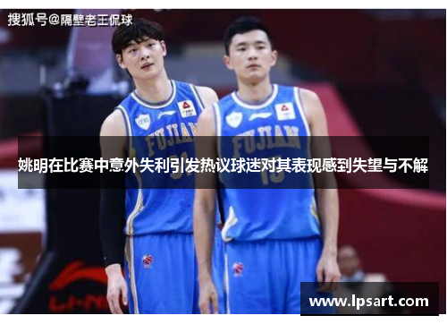 姚明在比赛中意外失利引发热议球迷对其表现感到失望与不解