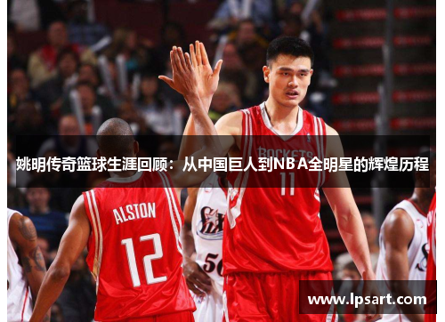 姚明传奇篮球生涯回顾：从中国巨人到NBA全明星的辉煌历程