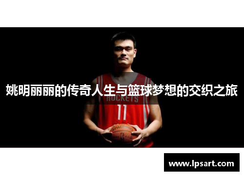 姚明丽丽的传奇人生与篮球梦想的交织之旅